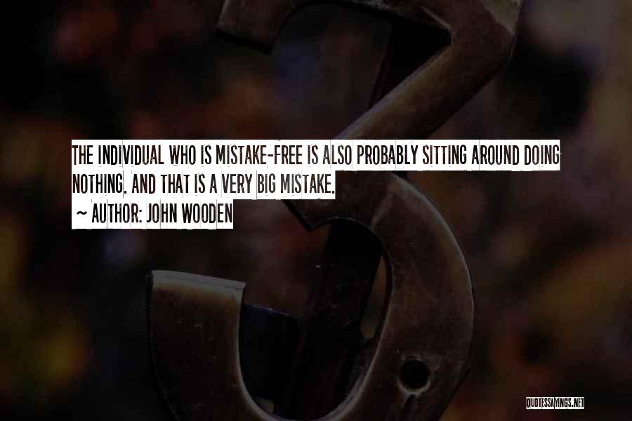 John Wooden Quotes: The Individual Who Is Mistake-free Is Also Probably Sitting Around Doing Nothing. And That Is A Very Big Mistake.