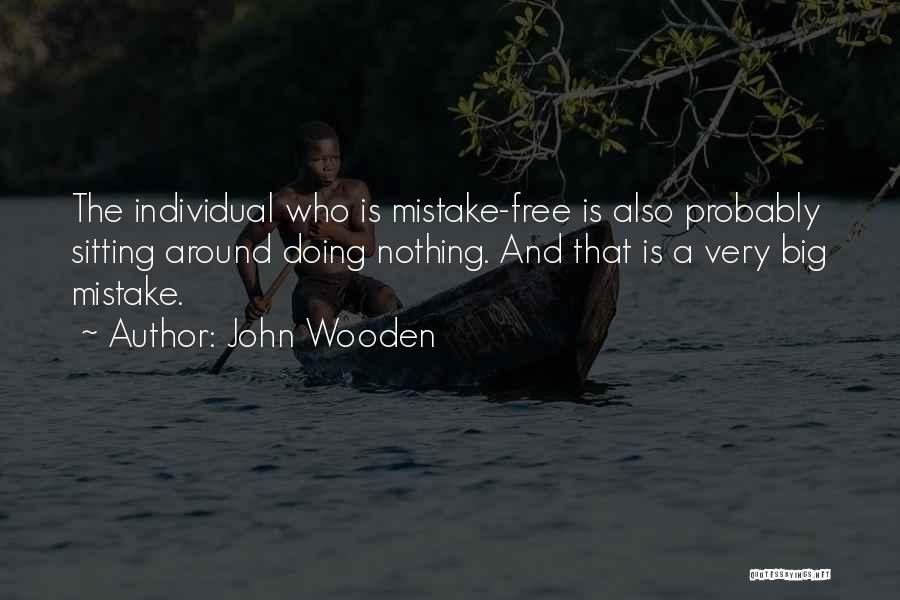 John Wooden Quotes: The Individual Who Is Mistake-free Is Also Probably Sitting Around Doing Nothing. And That Is A Very Big Mistake.