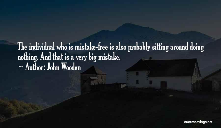 John Wooden Quotes: The Individual Who Is Mistake-free Is Also Probably Sitting Around Doing Nothing. And That Is A Very Big Mistake.