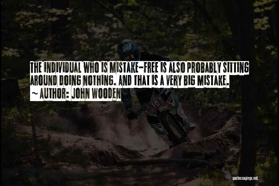 John Wooden Quotes: The Individual Who Is Mistake-free Is Also Probably Sitting Around Doing Nothing. And That Is A Very Big Mistake.