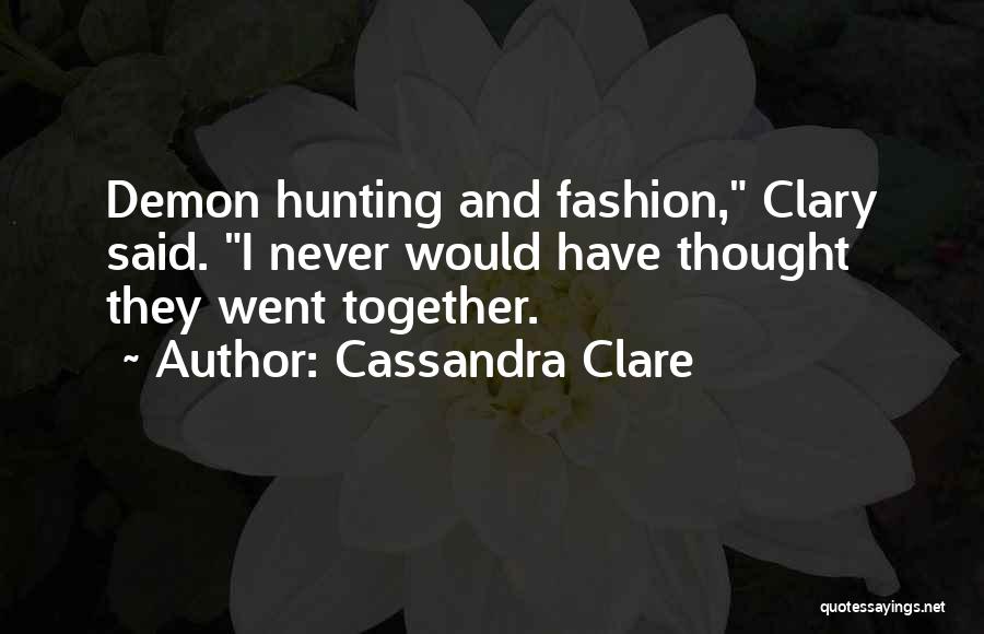 Cassandra Clare Quotes: Demon Hunting And Fashion, Clary Said. I Never Would Have Thought They Went Together.
