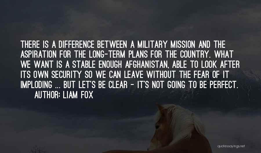 Liam Fox Quotes: There Is A Difference Between A Military Mission And The Aspiration For The Long-term Plans For The Country. What We