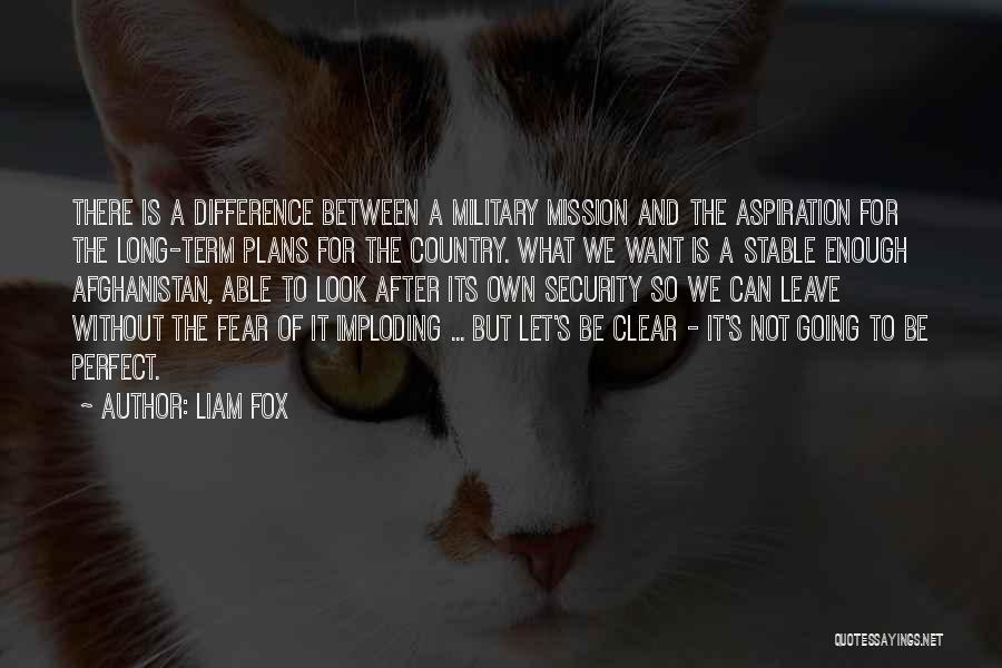 Liam Fox Quotes: There Is A Difference Between A Military Mission And The Aspiration For The Long-term Plans For The Country. What We