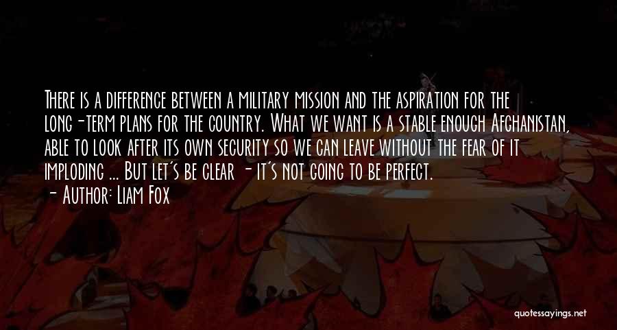 Liam Fox Quotes: There Is A Difference Between A Military Mission And The Aspiration For The Long-term Plans For The Country. What We