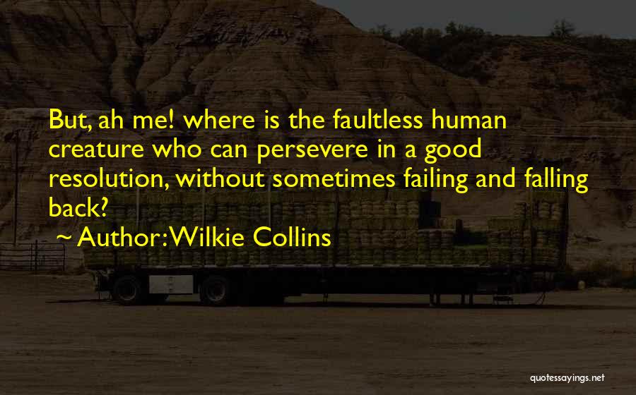 Wilkie Collins Quotes: But, Ah Me! Where Is The Faultless Human Creature Who Can Persevere In A Good Resolution, Without Sometimes Failing And