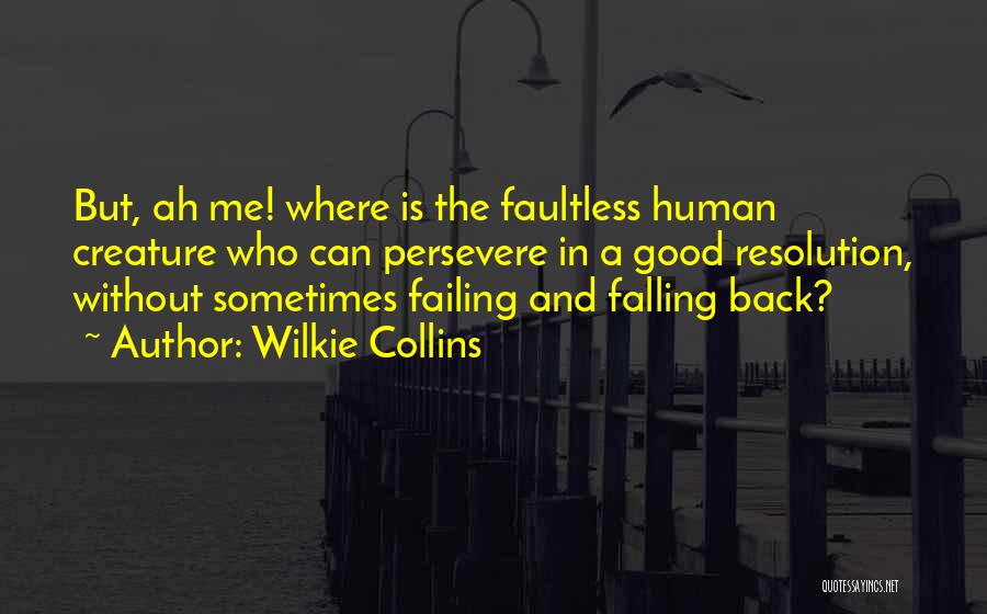 Wilkie Collins Quotes: But, Ah Me! Where Is The Faultless Human Creature Who Can Persevere In A Good Resolution, Without Sometimes Failing And