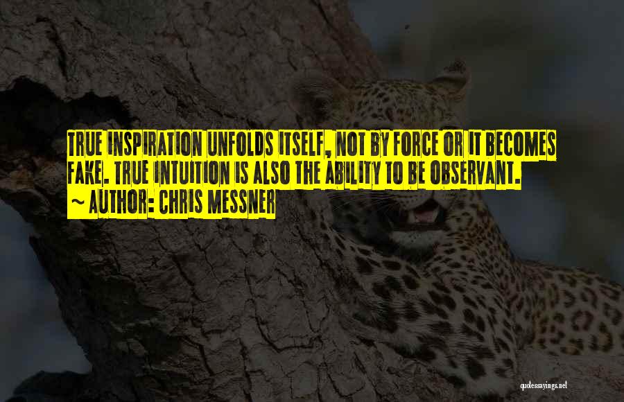 Chris Messner Quotes: True Inspiration Unfolds Itself, Not By Force Or It Becomes Fake. True Intuition Is Also The Ability To Be Observant.