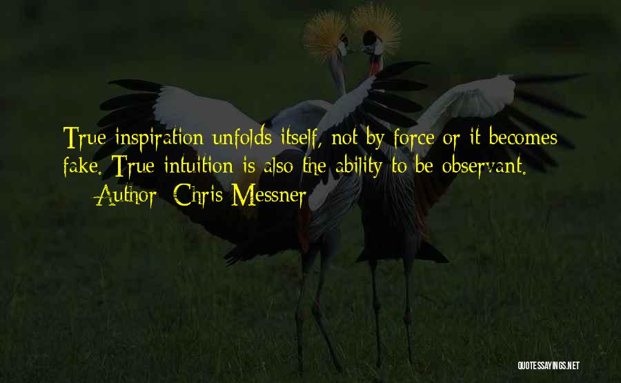 Chris Messner Quotes: True Inspiration Unfolds Itself, Not By Force Or It Becomes Fake. True Intuition Is Also The Ability To Be Observant.