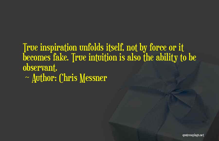 Chris Messner Quotes: True Inspiration Unfolds Itself, Not By Force Or It Becomes Fake. True Intuition Is Also The Ability To Be Observant.