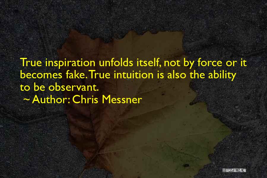 Chris Messner Quotes: True Inspiration Unfolds Itself, Not By Force Or It Becomes Fake. True Intuition Is Also The Ability To Be Observant.