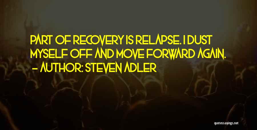 Steven Adler Quotes: Part Of Recovery Is Relapse. I Dust Myself Off And Move Forward Again.