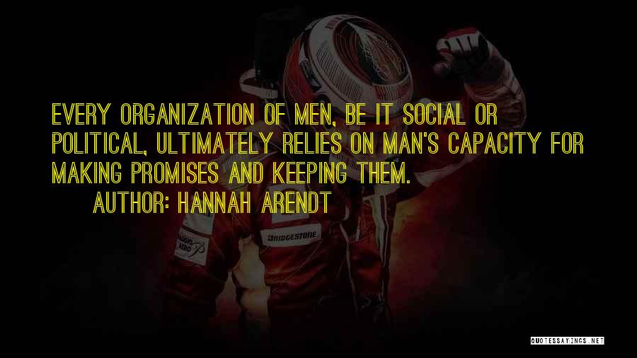 Hannah Arendt Quotes: Every Organization Of Men, Be It Social Or Political, Ultimately Relies On Man's Capacity For Making Promises And Keeping Them.