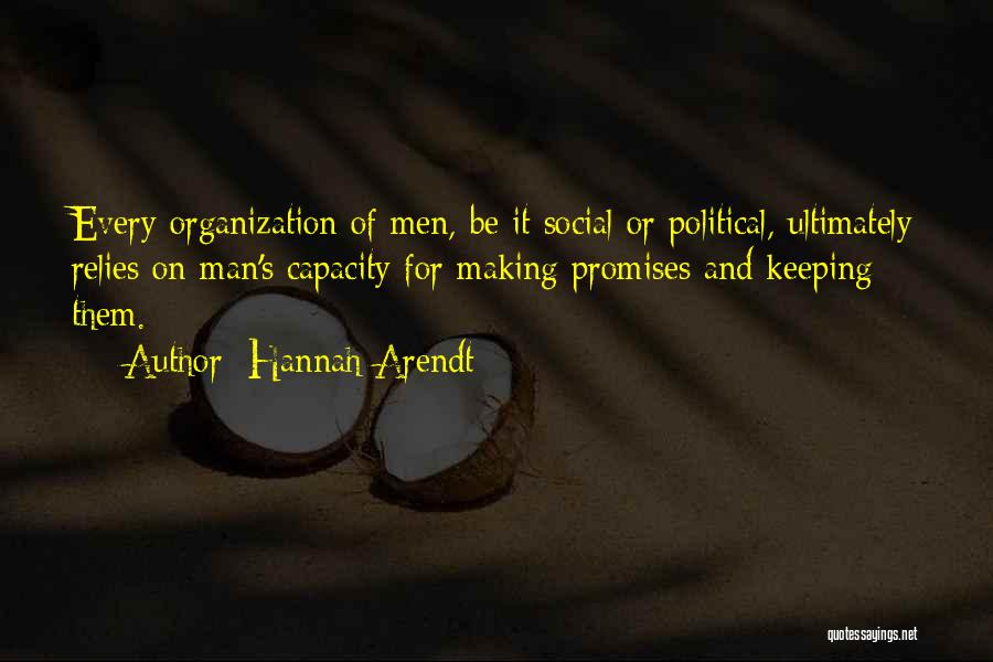 Hannah Arendt Quotes: Every Organization Of Men, Be It Social Or Political, Ultimately Relies On Man's Capacity For Making Promises And Keeping Them.