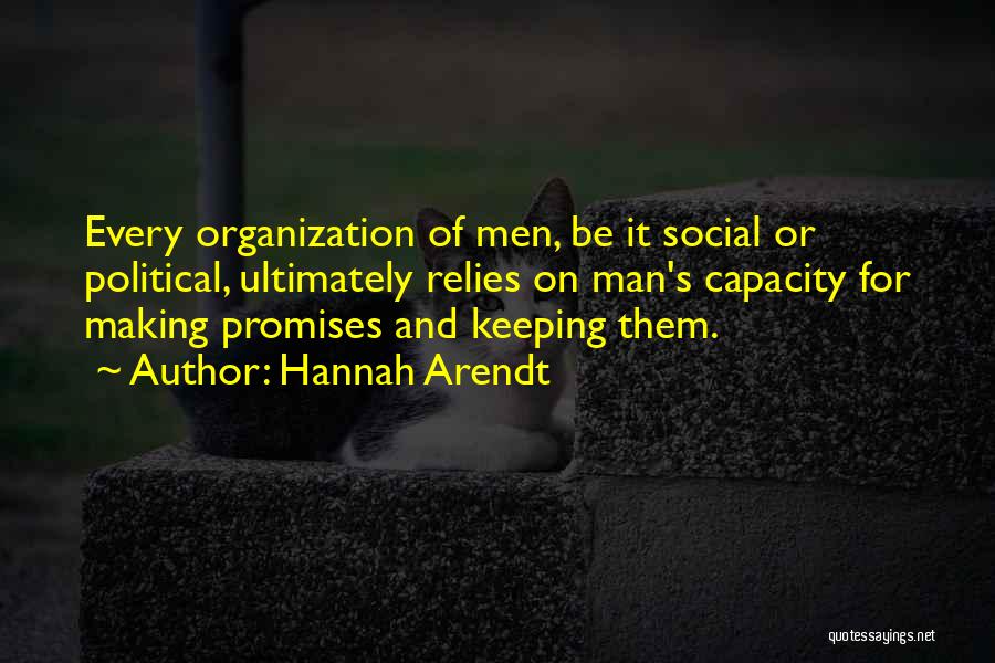 Hannah Arendt Quotes: Every Organization Of Men, Be It Social Or Political, Ultimately Relies On Man's Capacity For Making Promises And Keeping Them.