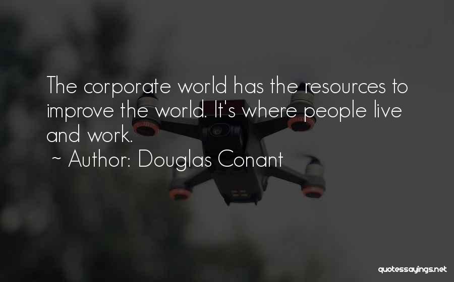 Douglas Conant Quotes: The Corporate World Has The Resources To Improve The World. It's Where People Live And Work.