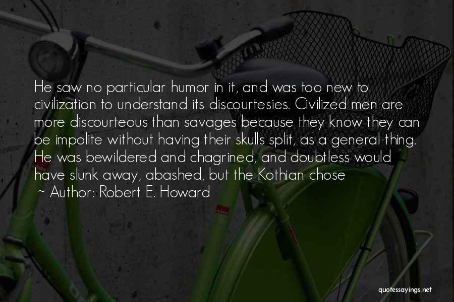 Robert E. Howard Quotes: He Saw No Particular Humor In It, And Was Too New To Civilization To Understand Its Discourtesies. Civilized Men Are