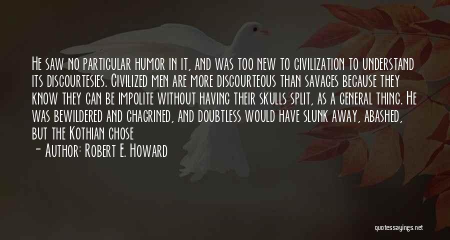 Robert E. Howard Quotes: He Saw No Particular Humor In It, And Was Too New To Civilization To Understand Its Discourtesies. Civilized Men Are
