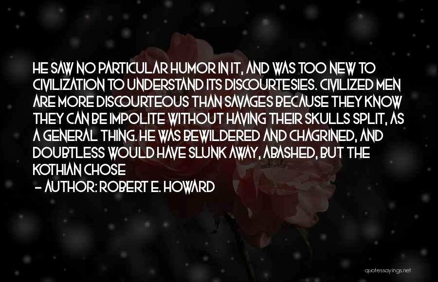 Robert E. Howard Quotes: He Saw No Particular Humor In It, And Was Too New To Civilization To Understand Its Discourtesies. Civilized Men Are