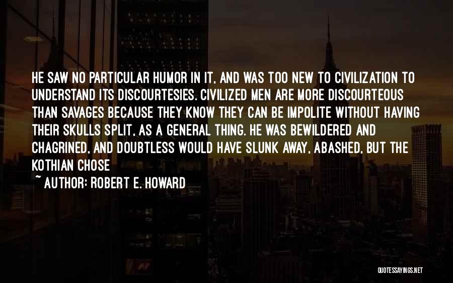 Robert E. Howard Quotes: He Saw No Particular Humor In It, And Was Too New To Civilization To Understand Its Discourtesies. Civilized Men Are