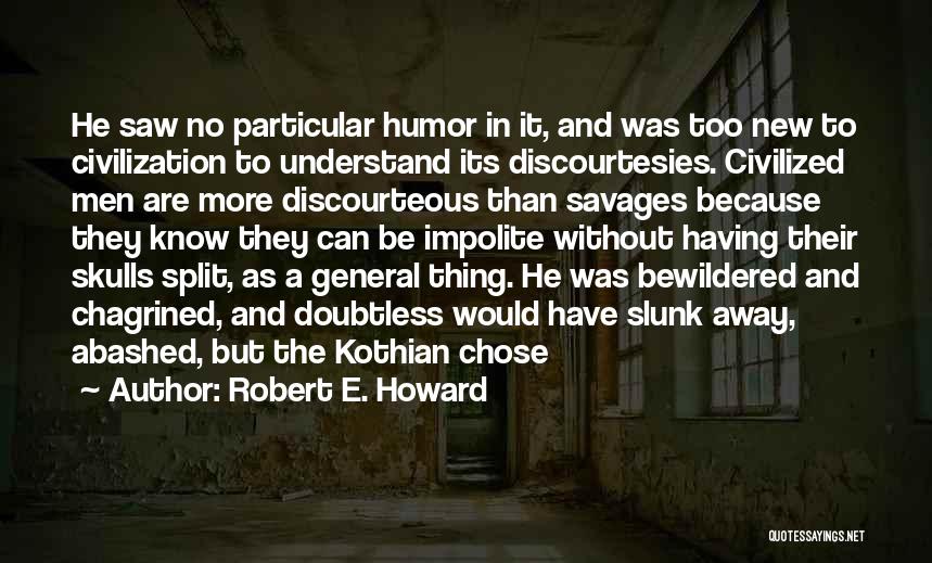 Robert E. Howard Quotes: He Saw No Particular Humor In It, And Was Too New To Civilization To Understand Its Discourtesies. Civilized Men Are