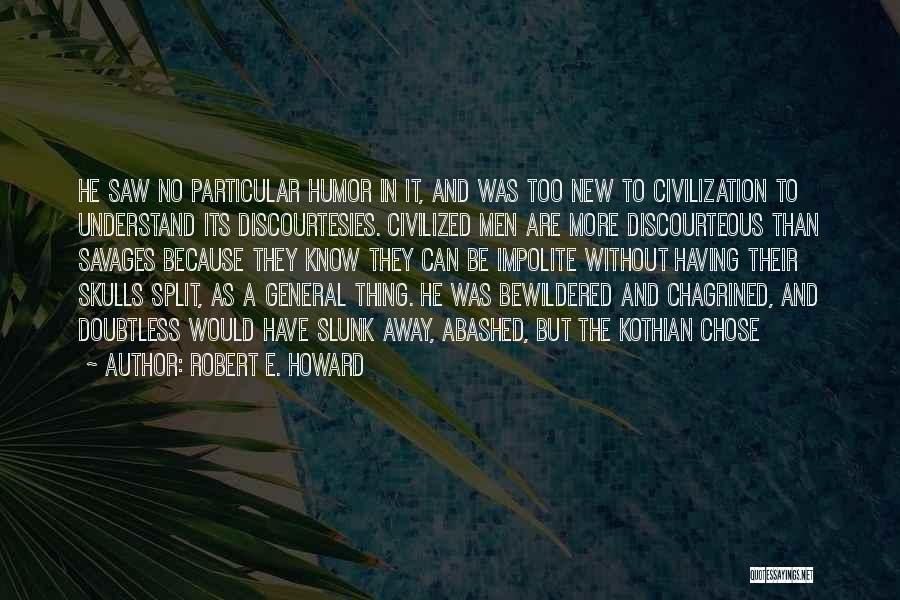 Robert E. Howard Quotes: He Saw No Particular Humor In It, And Was Too New To Civilization To Understand Its Discourtesies. Civilized Men Are