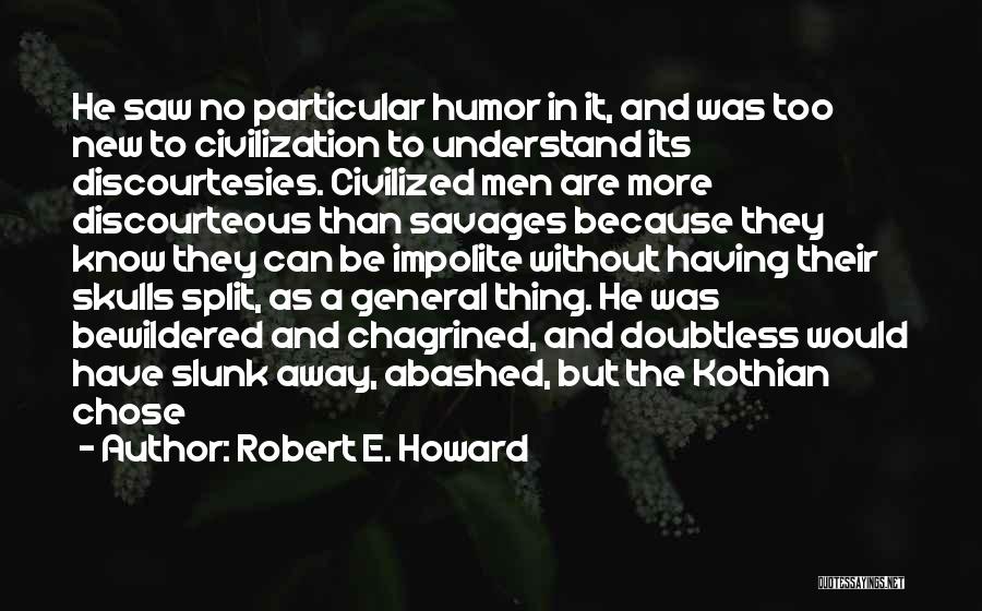 Robert E. Howard Quotes: He Saw No Particular Humor In It, And Was Too New To Civilization To Understand Its Discourtesies. Civilized Men Are