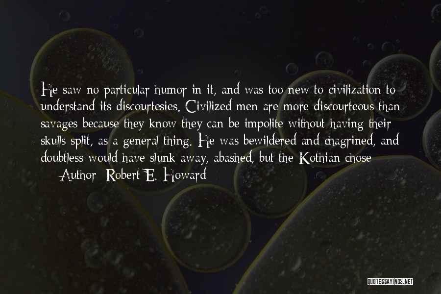 Robert E. Howard Quotes: He Saw No Particular Humor In It, And Was Too New To Civilization To Understand Its Discourtesies. Civilized Men Are