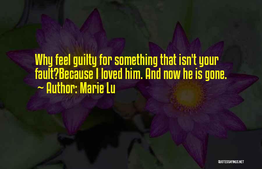 Marie Lu Quotes: Why Feel Guilty For Something That Isn't Your Fault?because I Loved Him. And Now He Is Gone.