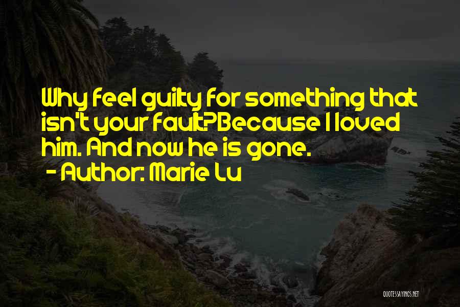 Marie Lu Quotes: Why Feel Guilty For Something That Isn't Your Fault?because I Loved Him. And Now He Is Gone.