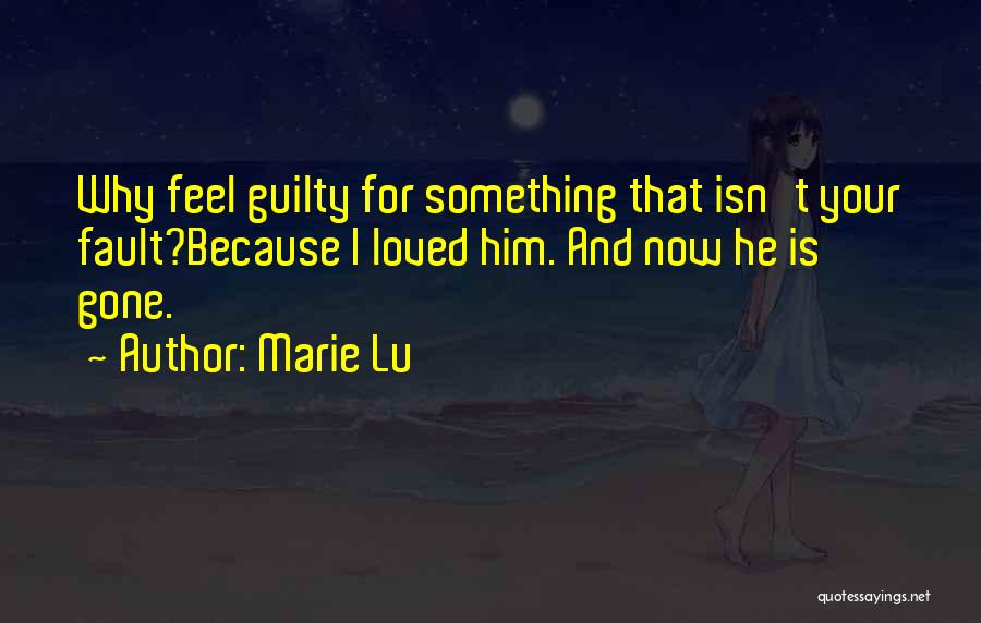 Marie Lu Quotes: Why Feel Guilty For Something That Isn't Your Fault?because I Loved Him. And Now He Is Gone.