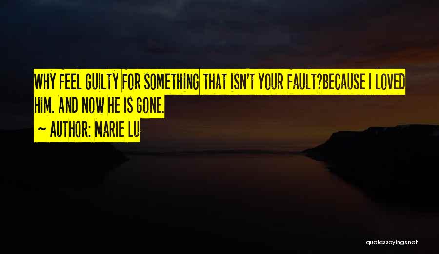 Marie Lu Quotes: Why Feel Guilty For Something That Isn't Your Fault?because I Loved Him. And Now He Is Gone.