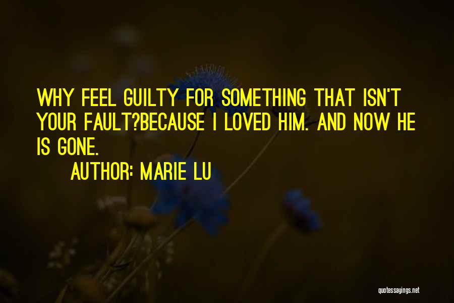 Marie Lu Quotes: Why Feel Guilty For Something That Isn't Your Fault?because I Loved Him. And Now He Is Gone.