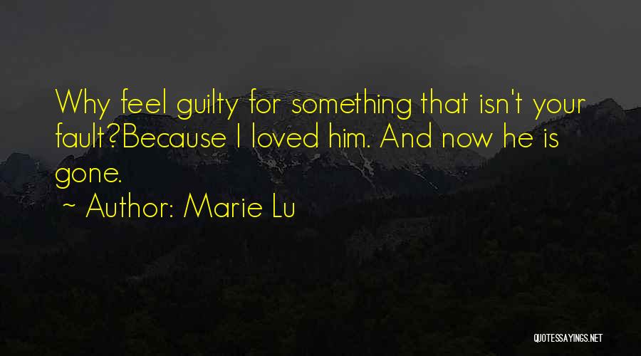 Marie Lu Quotes: Why Feel Guilty For Something That Isn't Your Fault?because I Loved Him. And Now He Is Gone.