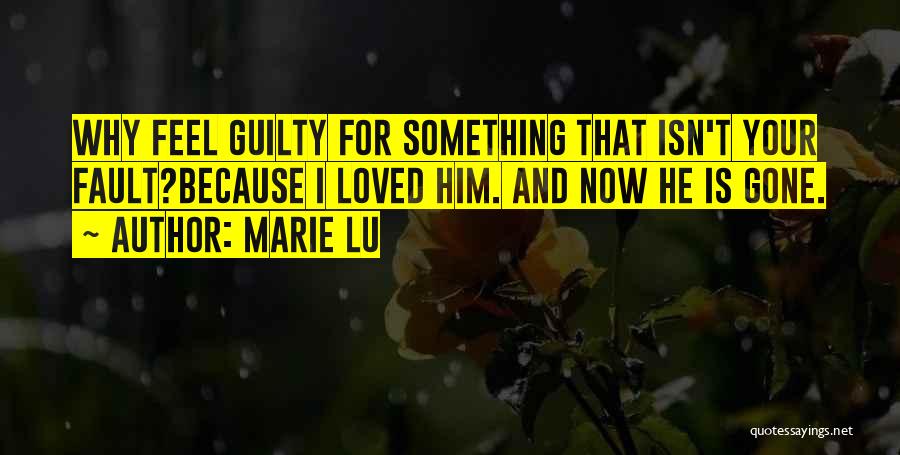 Marie Lu Quotes: Why Feel Guilty For Something That Isn't Your Fault?because I Loved Him. And Now He Is Gone.