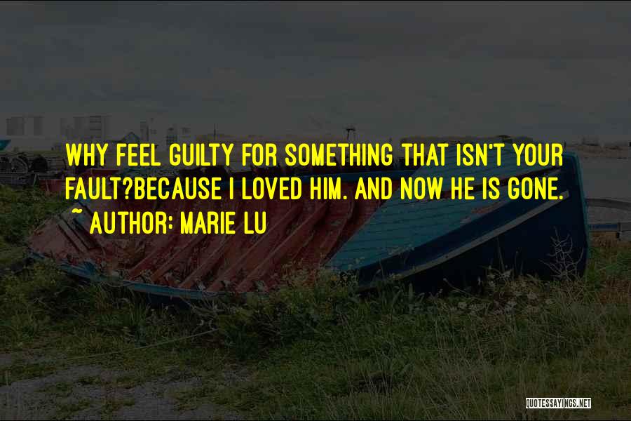 Marie Lu Quotes: Why Feel Guilty For Something That Isn't Your Fault?because I Loved Him. And Now He Is Gone.