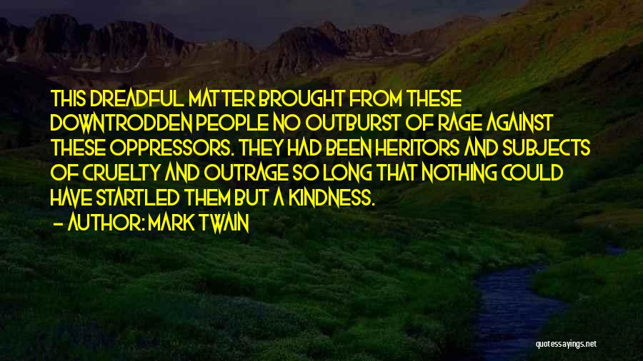 Mark Twain Quotes: This Dreadful Matter Brought From These Downtrodden People No Outburst Of Rage Against These Oppressors. They Had Been Heritors And