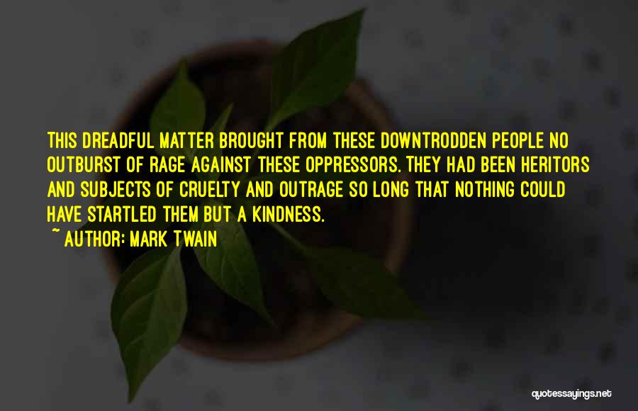 Mark Twain Quotes: This Dreadful Matter Brought From These Downtrodden People No Outburst Of Rage Against These Oppressors. They Had Been Heritors And