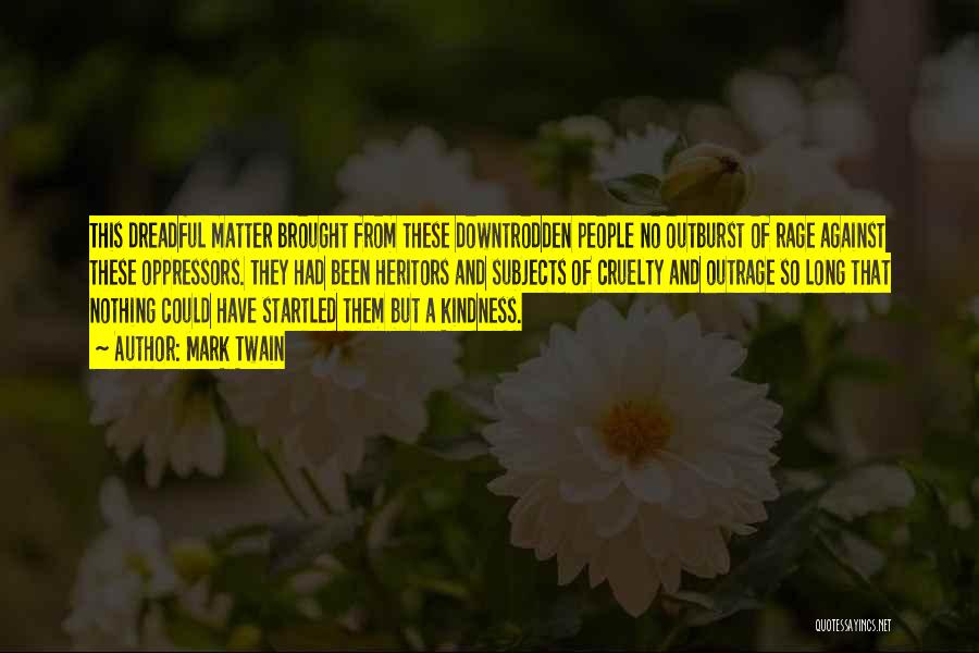 Mark Twain Quotes: This Dreadful Matter Brought From These Downtrodden People No Outburst Of Rage Against These Oppressors. They Had Been Heritors And