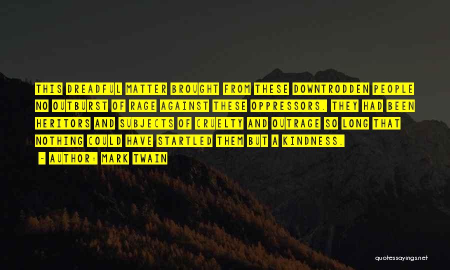 Mark Twain Quotes: This Dreadful Matter Brought From These Downtrodden People No Outburst Of Rage Against These Oppressors. They Had Been Heritors And