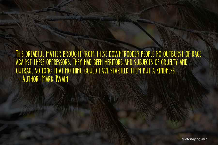 Mark Twain Quotes: This Dreadful Matter Brought From These Downtrodden People No Outburst Of Rage Against These Oppressors. They Had Been Heritors And