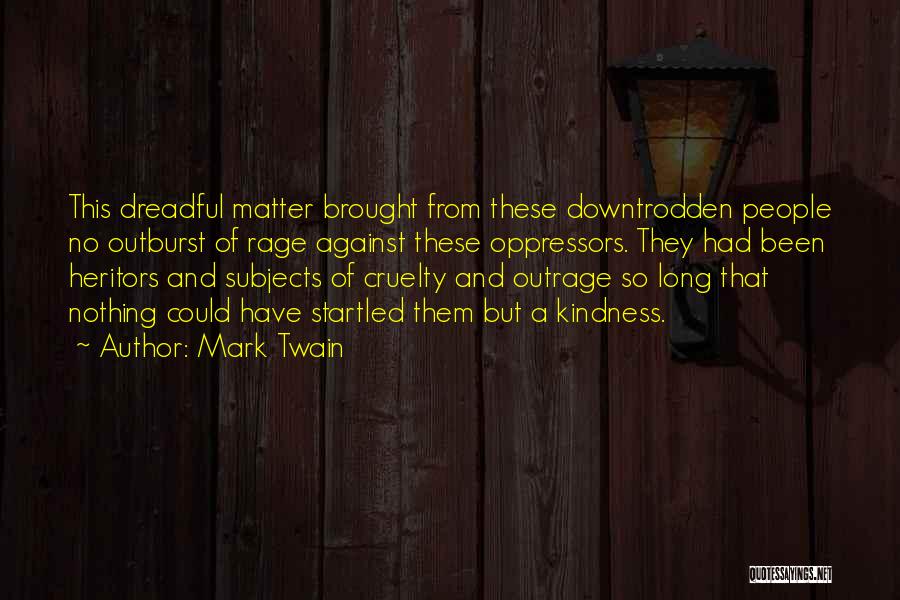 Mark Twain Quotes: This Dreadful Matter Brought From These Downtrodden People No Outburst Of Rage Against These Oppressors. They Had Been Heritors And