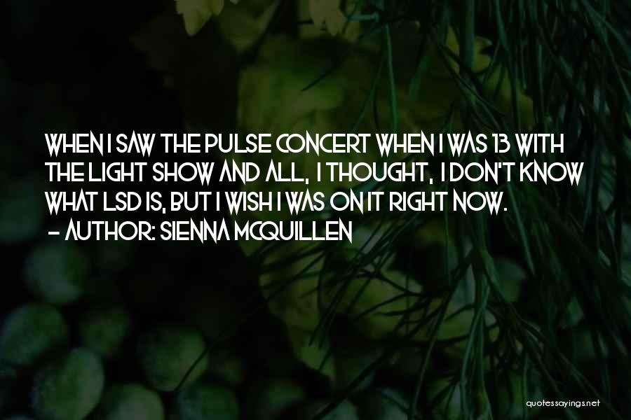 Sienna McQuillen Quotes: When I Saw The Pulse Concert When I Was 13 With The Light Show And All, I Thought, I Don't