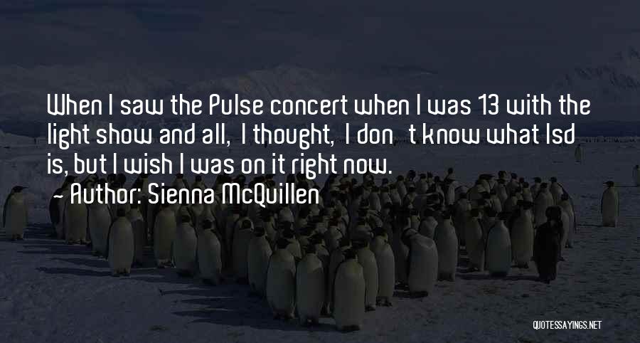 Sienna McQuillen Quotes: When I Saw The Pulse Concert When I Was 13 With The Light Show And All, I Thought, I Don't
