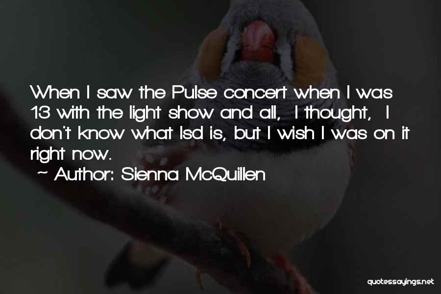 Sienna McQuillen Quotes: When I Saw The Pulse Concert When I Was 13 With The Light Show And All, I Thought, I Don't