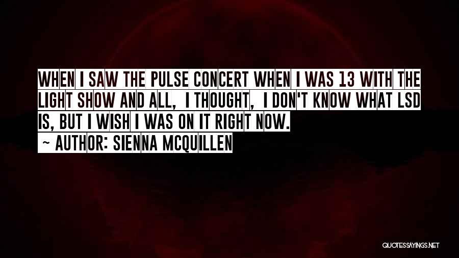 Sienna McQuillen Quotes: When I Saw The Pulse Concert When I Was 13 With The Light Show And All, I Thought, I Don't