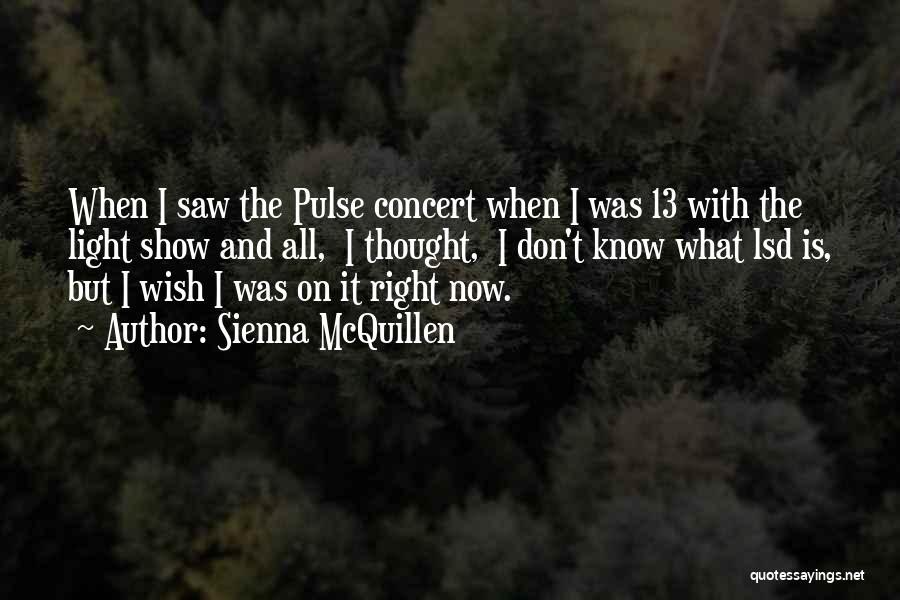 Sienna McQuillen Quotes: When I Saw The Pulse Concert When I Was 13 With The Light Show And All, I Thought, I Don't