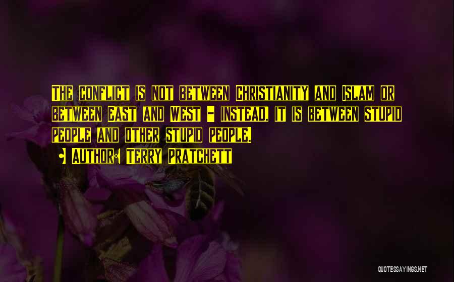 Terry Pratchett Quotes: The Conflict Is Not Between Christianity And Islam Or Between East And West - Instead, It Is Between Stupid People