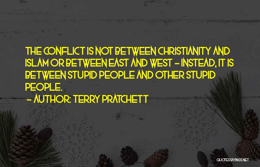 Terry Pratchett Quotes: The Conflict Is Not Between Christianity And Islam Or Between East And West - Instead, It Is Between Stupid People