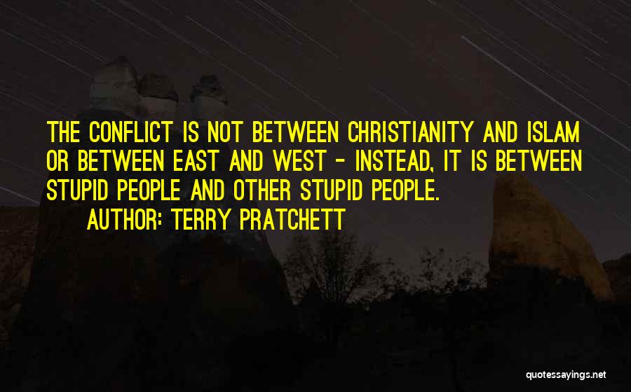 Terry Pratchett Quotes: The Conflict Is Not Between Christianity And Islam Or Between East And West - Instead, It Is Between Stupid People