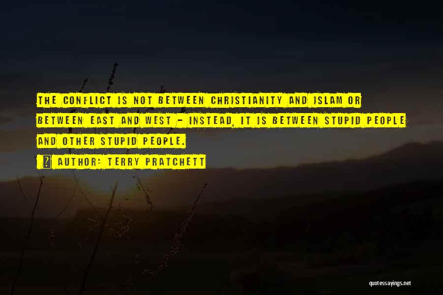 Terry Pratchett Quotes: The Conflict Is Not Between Christianity And Islam Or Between East And West - Instead, It Is Between Stupid People
